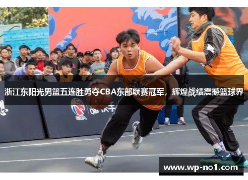 浙江东阳光男篮五连胜勇夺CBA东部联赛冠军，辉煌战绩震撼篮球界