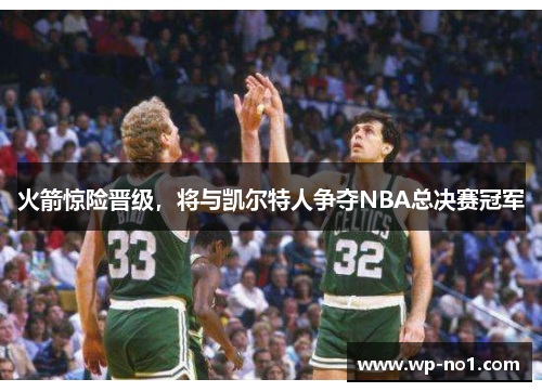 火箭惊险晋级，将与凯尔特人争夺NBA总决赛冠军