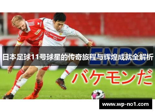 日本足球11号球星的传奇旅程与辉煌成就全解析