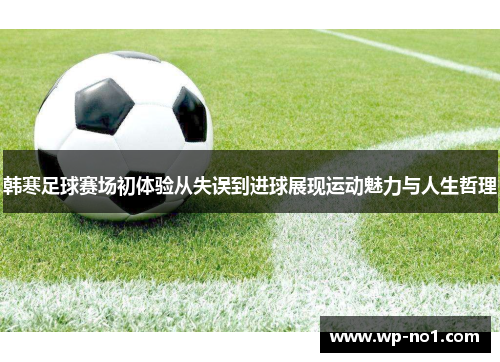 韩寒足球赛场初体验从失误到进球展现运动魅力与人生哲理